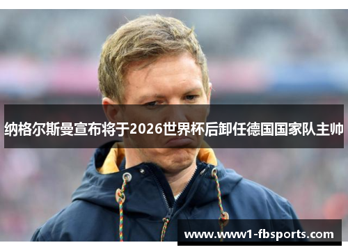 纳格尔斯曼宣布将于2026世界杯后卸任德国国家队主帅